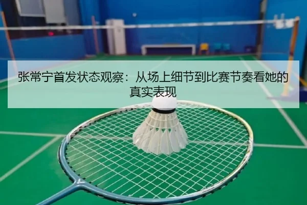 张常宁首发状态观察：从场上细节到比赛节奏看她的真实表现